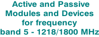 Active and Passive Modules and Devices for frequency  band 5 - 1218/1800 MHz